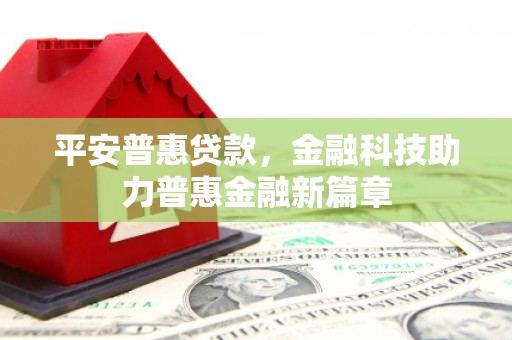 昂昂溪平安普惠贷款，金融科技助力普惠金融新篇章