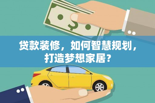昂昂溪贷款装修，如何智慧规划，打造梦想家居？