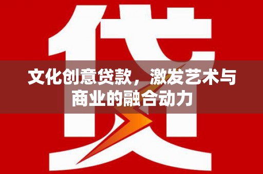 昂昂溪文化创意贷款，激发艺术与商业的融合动力