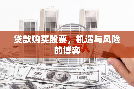 昂昂溪贷款购买股票，机遇与风险的博弈