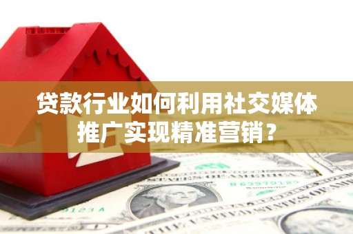 昂昂溪贷款行业如何利用社交媒体推广实现精准营销？