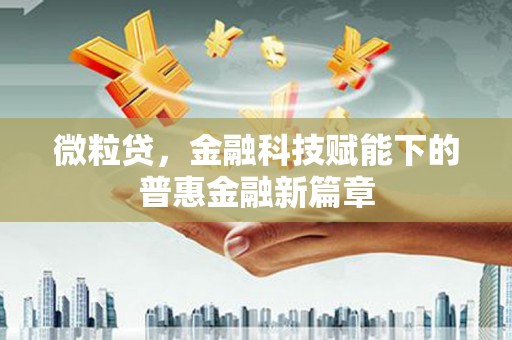 昂昂溪微粒贷，金融科技赋能下的普惠金融新篇章