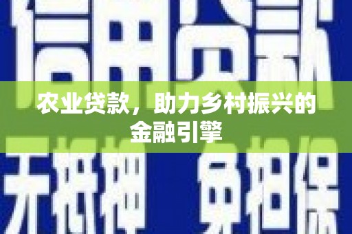 昂昂溪农业贷款，助力乡村振兴的金融引擎