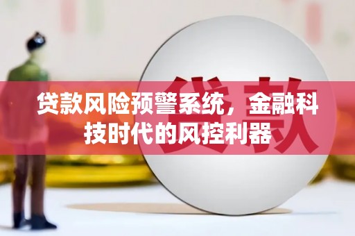 昂昂溪贷款风险预警系统，金融科技时代的风控利器