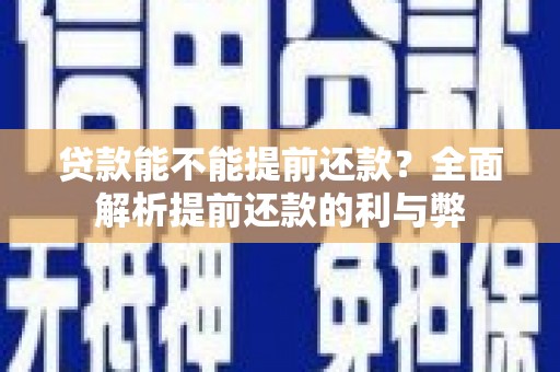 昂昂溪贷款能不能提前还款？全面解析提前还款的利与弊