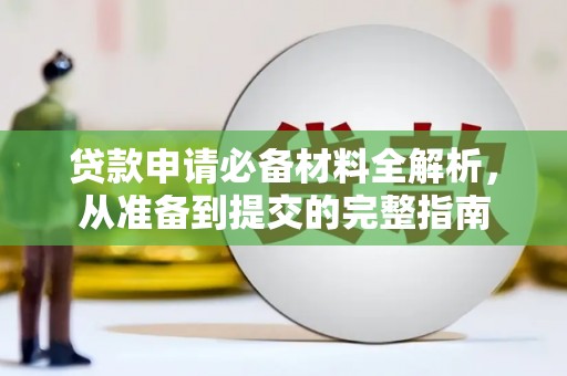 昂昂溪贷款申请必备材料全解析，从准备到提交的完整指南