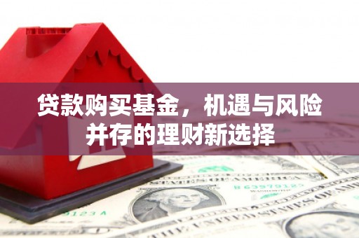 昂昂溪贷款购买基金，机遇与风险并存的理财新选择