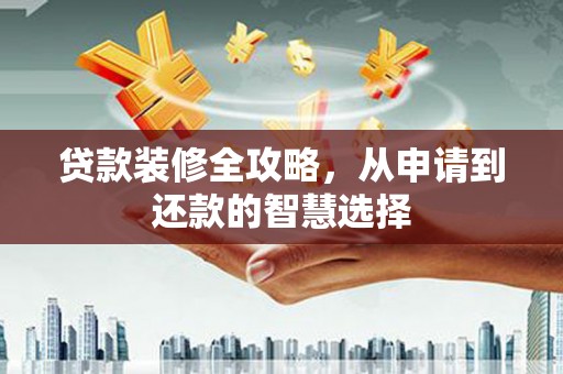 昂昂溪贷款装修全攻略，从申请到还款的智慧选择