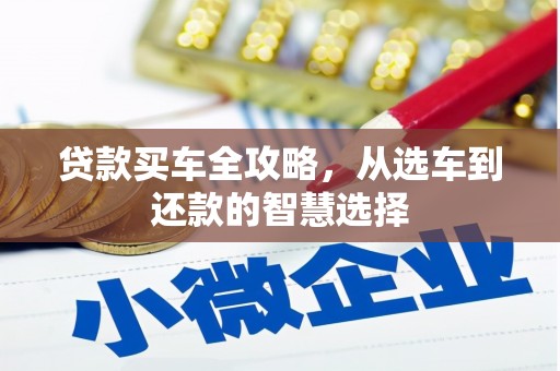 昂昂溪贷款买车全攻略，从选车到还款的智慧选择