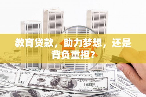 昂昂溪教育贷款，助力梦想，还是背负重担？