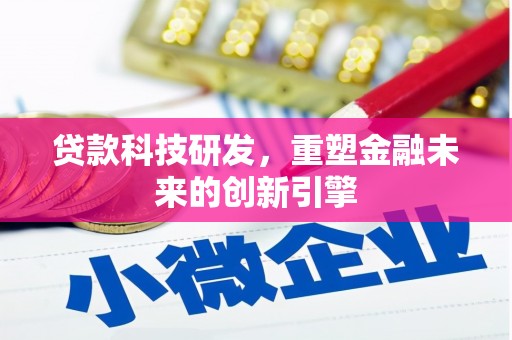 昂昂溪贷款科技研发，重塑金融未来的创新引擎