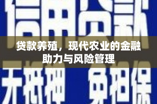 昂昂溪贷款养殖，现代农业的金融助力与风险管理