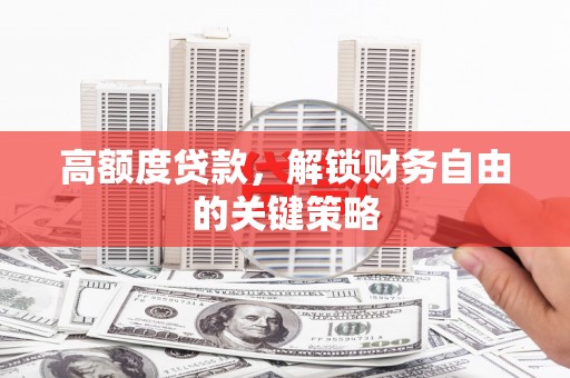 昂昂溪高额度贷款，解锁财务自由的关键策略