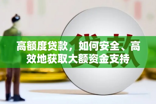 昂昂溪高额度贷款，如何安全、高效地获取大额资金支持