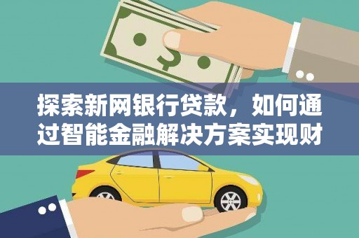 昂昂溪探索新网银行贷款，如何通过智能金融解决方案实现财富增长