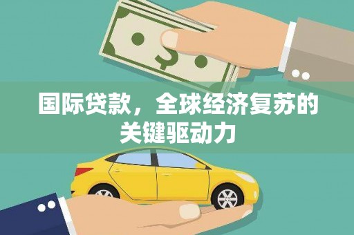昂昂溪国际贷款，全球经济复苏的关键驱动力