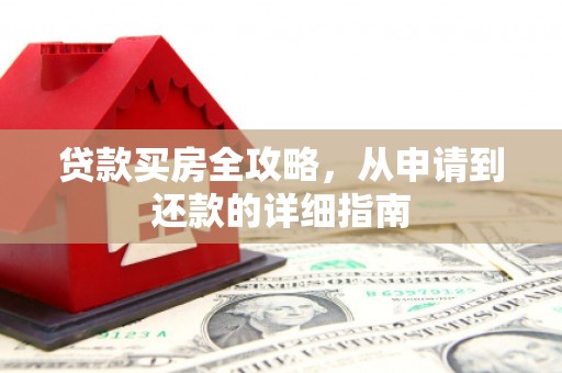 昂昂溪贷款买房全攻略，从申请到还款的详细指南