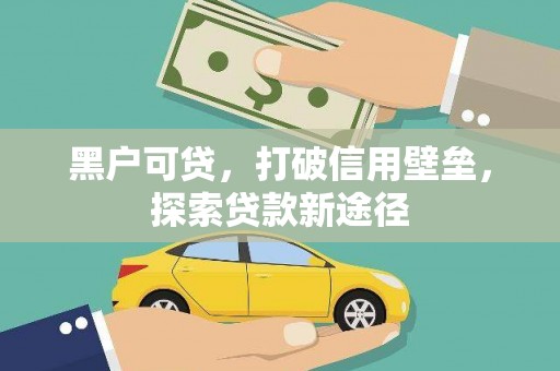 昂昂溪黑户可贷，打破信用壁垒，探索贷款新途径