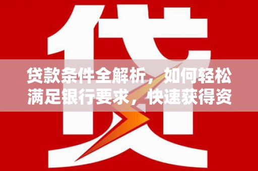 昂昂溪贷款条件全解析，如何轻松满足银行要求，快速获得资金支持