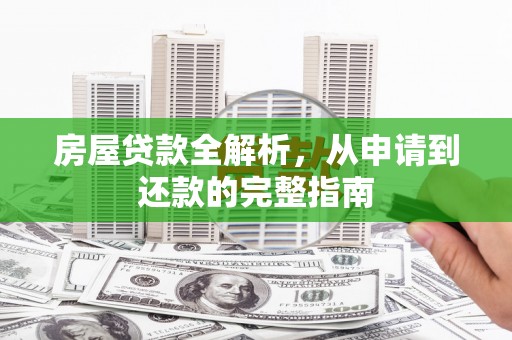 昂昂溪房屋贷款全解析，从申请到还款的完整指南