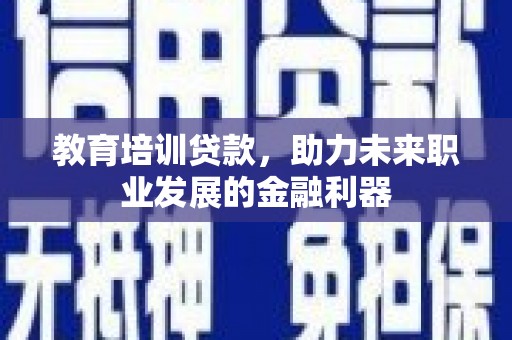 昂昂溪教育培训贷款，助力未来职业发展的金融利器