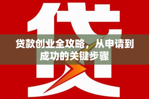 昂昂溪贷款创业全攻略，从申请到成功的关键步骤