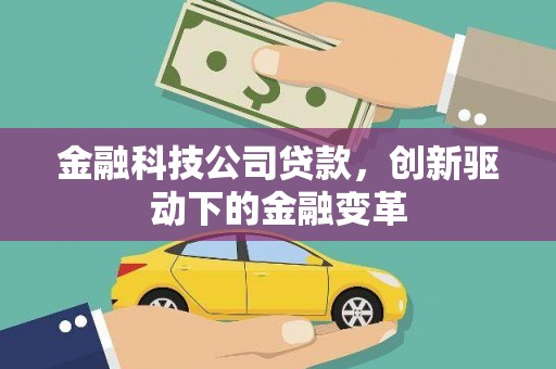 昂昂溪金融科技公司贷款，创新驱动下的金融变革