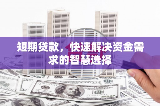 昂昂溪短期贷款，快速解决资金需求的智慧选择