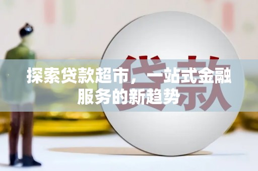昂昂溪探索贷款超市，一站式金融服务的新趋势