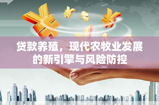 昂昂溪贷款养殖，现代农牧业发展的新引擎与风险防控