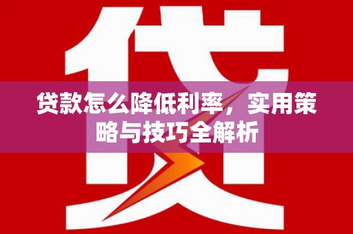 昂昂溪贷款怎么降低利率，实用策略与技巧全解析