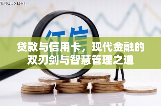 昂昂溪贷款与信用卡，现代金融的双刃剑与智慧管理之道
