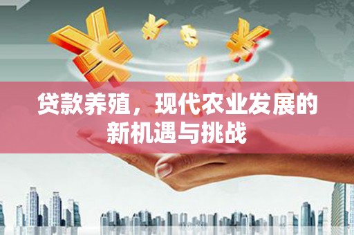 昂昂溪贷款养殖，现代农业发展的新机遇与挑战