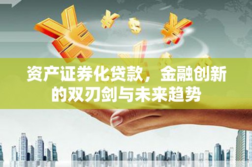 昂昂溪资产证券化贷款，金融创新的双刃剑与未来趋势