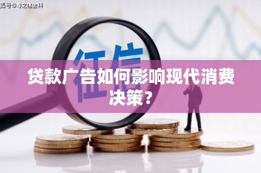 昂昂溪贷款广告如何影响现代消费决策？