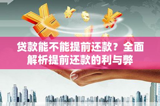 昂昂溪贷款能不能提前还款？全面解析提前还款的利与弊