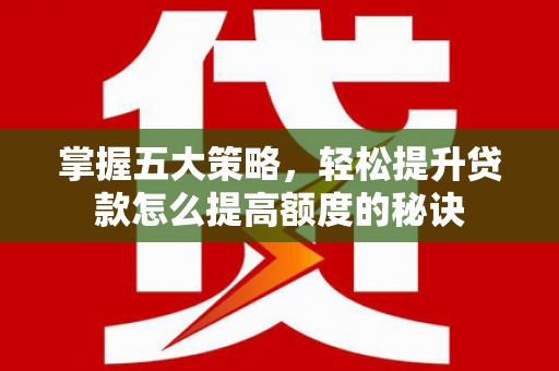 昂昂溪掌握五大策略，轻松提升贷款怎么提高额度的秘诀