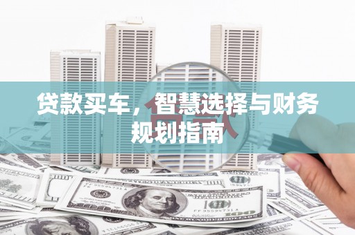 昂昂溪贷款买车，智慧选择与财务规划指南