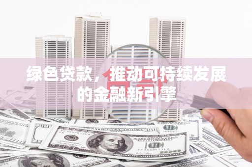 昂昂溪绿色贷款，推动可持续发展的金融新引擎