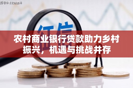 昂昂溪农村商业银行贷款助力乡村振兴，机遇与挑战并存