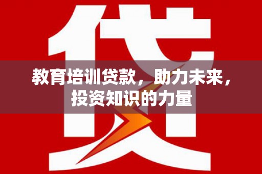 昂昂溪教育培训贷款，助力未来，投资知识的力量