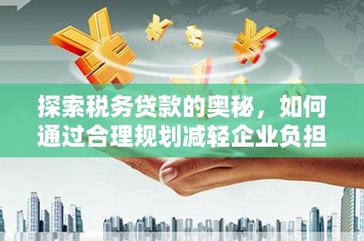 昂昂溪探索税务贷款的奥秘，如何通过合理规划减轻企业负担