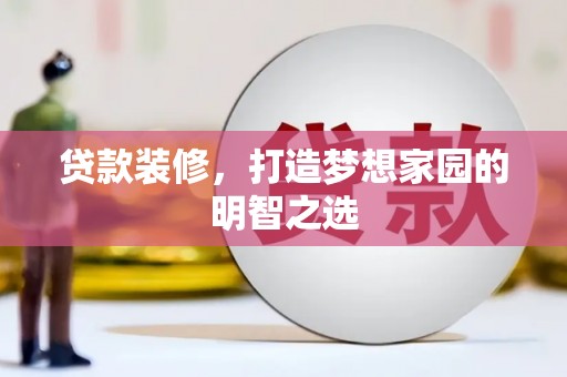 昂昂溪贷款装修，打造梦想家园的明智之选