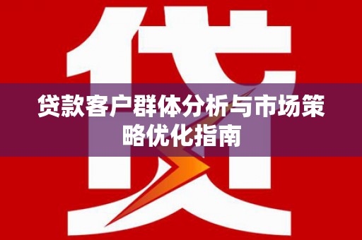 昂昂溪贷款客户群体分析与市场策略优化指南