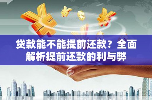 昂昂溪贷款能不能提前还款？全面解析提前还款的利与弊
