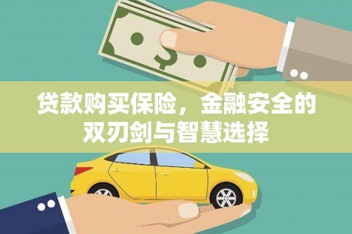 昂昂溪贷款购买保险，金融安全的双刃剑与智慧选择