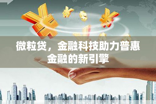 昂昂溪微粒贷，金融科技助力普惠金融的新引擎