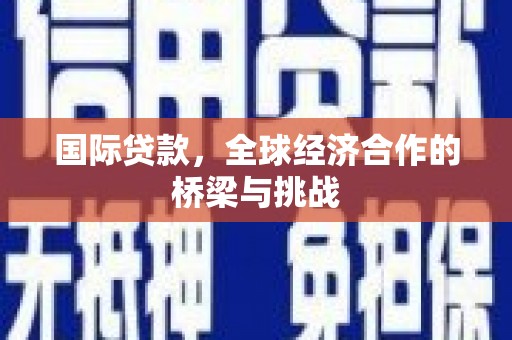 昂昂溪国际贷款，全球经济合作的桥梁与挑战