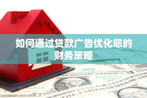 昂昂溪如何通过贷款广告优化您的财务策略