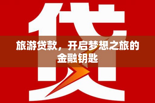 昂昂溪旅游贷款，开启梦想之旅的金融钥匙